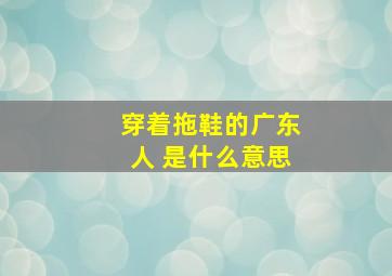 穿着拖鞋的广东人 是什么意思